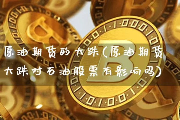 原油期货的大跌(原油期货大跌对石油股票有影响吗)_https://www.tuogunzhijia.com_道指期货_第1张