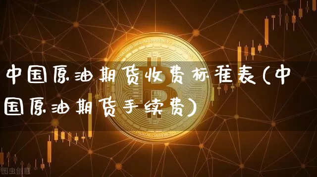 中国原油期货收费标准表(中国原油期货手续费)_https://www.tuogunzhijia.com_道指期货_第1张