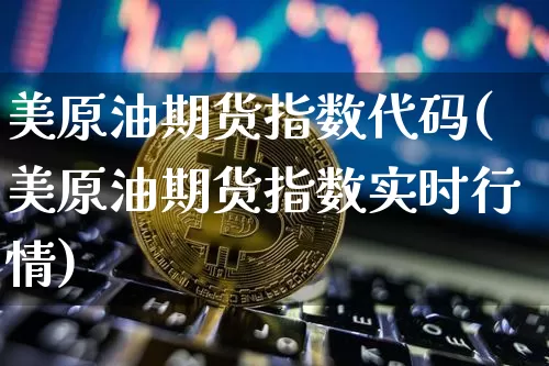 美原油期货指数代码(美原油期货指数实时行情)_https://www.tuogunzhijia.com_道指期货_第1张