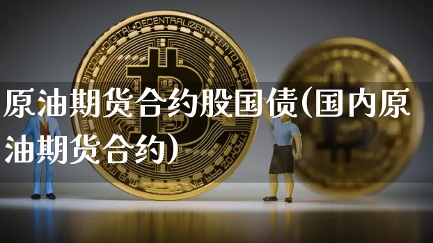 原油期货合约股国债(国内原油期货合约)_https://www.tuogunzhijia.com_纳指期货_第1张