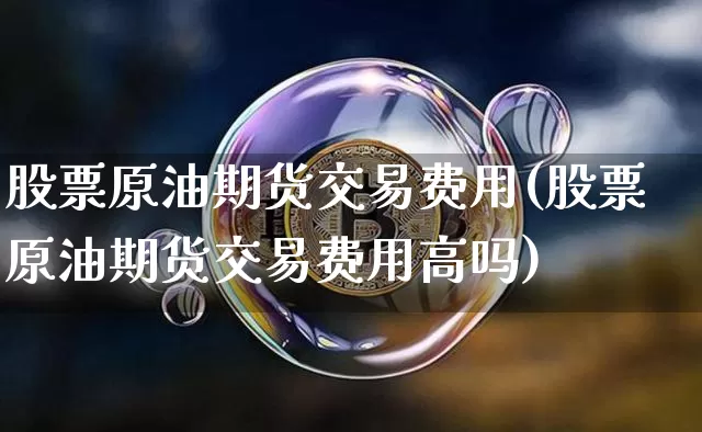 股票原油期货交易费用(股票原油期货交易费用高吗)_https://www.tuogunzhijia.com_恒指期货_第1张