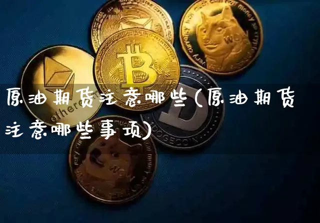 原油期货注意哪些(原油期货注意哪些事项)_https://www.tuogunzhijia.com_国际期货_第1张