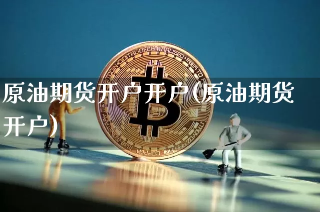 原油期货开户开户(原油期货开户)_https://www.tuogunzhijia.com_道指期货_第1张
