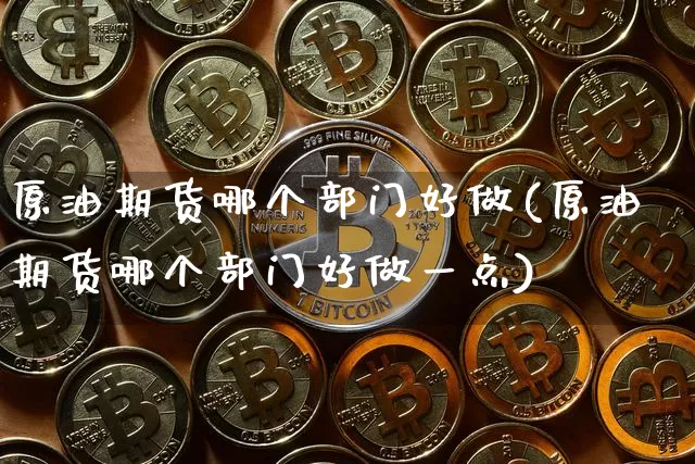 原油期货哪个部门好做(原油期货哪个部门好做一点)_https://www.tuogunzhijia.com_纳指期货_第1张
