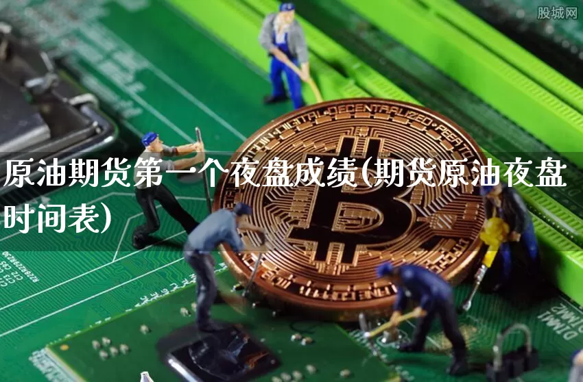 原油期货第一个夜盘成绩(期货原油夜盘时间表)_https://www.tuogunzhijia.com_道指期货_第1张