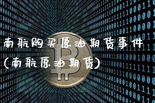 南航购买原油期货事件(南航原油期货)_https://www.tuogunzhijia.com_纳指期货_第1张