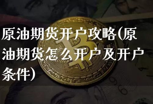 原油期货开户攻略(原油期货怎么开户及开户条件)_https://www.tuogunzhijia.com_恒指期货_第1张