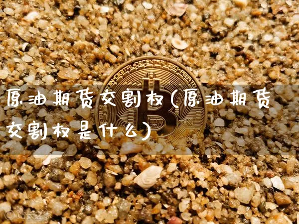 原油期货交割权(原油期货交割权是什么)_https://www.tuogunzhijia.com_纳指期货_第1张