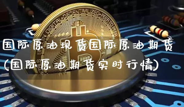 国际原油现货国际原油期货(国际原油期货实时行情)_https://www.tuogunzhijia.com_黄金期货_第1张