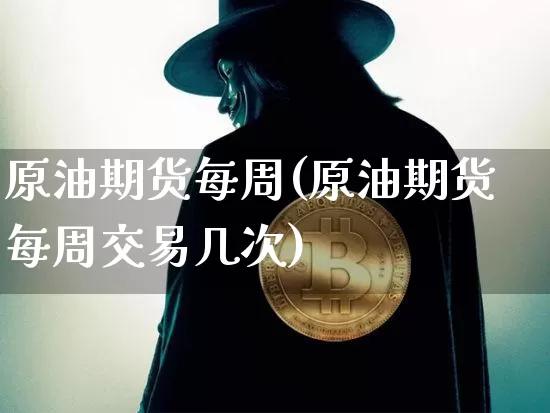 原油期货每周(原油期货每周交易几次)_https://www.tuogunzhijia.com_纳指期货_第1张