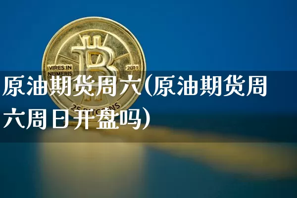 原油期货周六(原油期货周六周日开盘吗)_https://www.tuogunzhijia.com_纳指期货_第1张