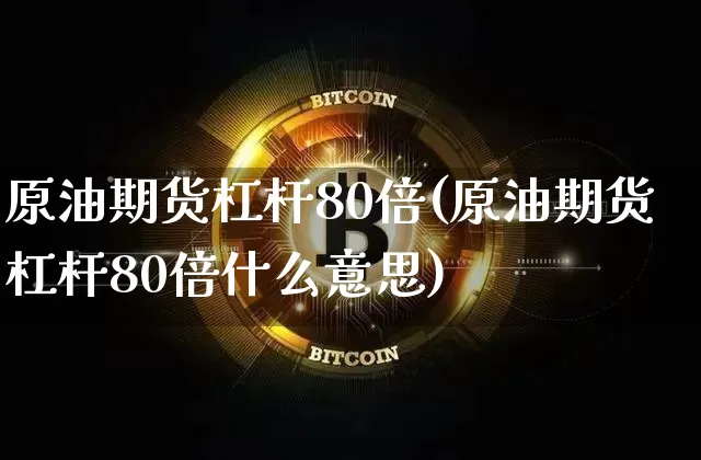 原油期货杠杆80倍(原油期货杠杆80倍什么意思)_https://www.tuogunzhijia.com_道指期货_第1张
