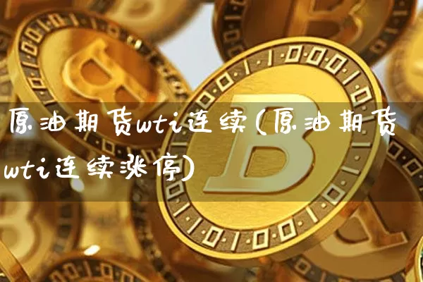 原油期货wti连续(原油期货wti连续涨停)_https://www.tuogunzhijia.com_道指期货_第1张