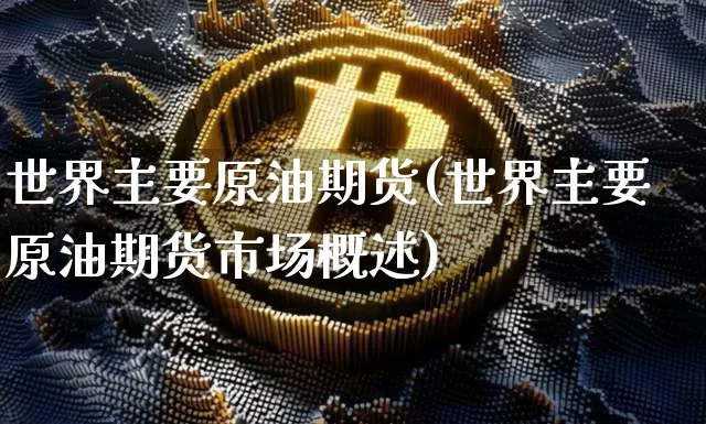 世界主要原油期货(世界主要原油期货市场概述)_https://www.tuogunzhijia.com_道指期货_第1张