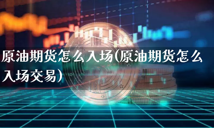 原油期货怎么入场(原油期货怎么入场交易)_https://www.tuogunzhijia.com_国际期货_第1张
