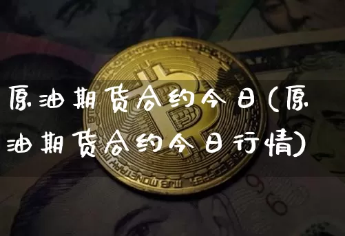 原油期货合约今日(原油期货合约今日行情)_https://www.tuogunzhijia.com_恒指期货_第1张