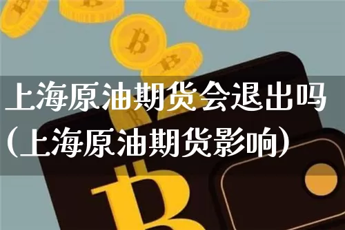 上海原油期货会退出吗(上海原油期货影响)_https://www.tuogunzhijia.com_黄金期货_第1张