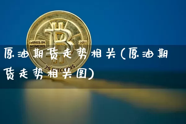 原油期货走势相关(原油期货走势相关图)_https://www.tuogunzhijia.com_道指期货_第1张