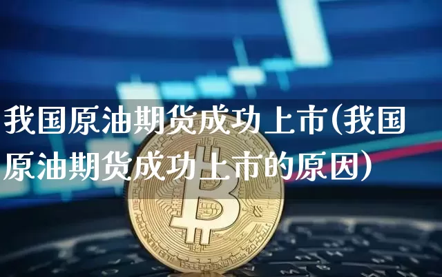 我国原油期货成功上市(我国原油期货成功上市的原因)_https://www.tuogunzhijia.com_国际期货_第1张