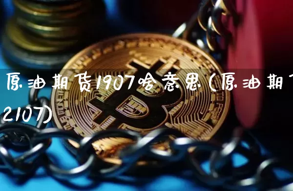 原油期货1907啥意思(原油期货2107)_https://www.tuogunzhijia.com_恒指期货_第1张