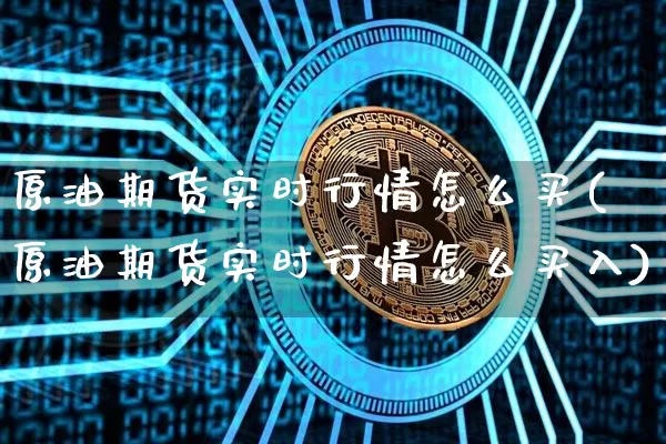 原油期货实时行情怎么买(原油期货实时行情怎么买入)_https://www.tuogunzhijia.com_原油期货_第1张