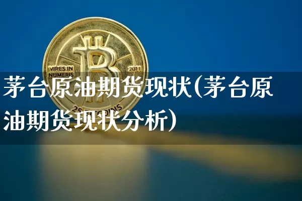 茅台原油期货现状(茅台原油期货现状分析)_https://www.tuogunzhijia.com_道指期货_第1张