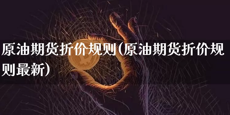 原油期货折价规则(原油期货折价规则最新)_https://www.tuogunzhijia.com_内盘期货_第1张