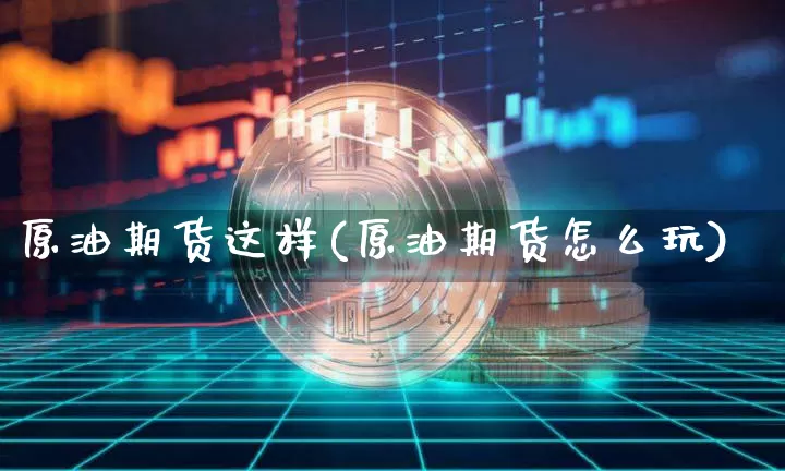 原油期货这样(原油期货怎么玩)_https://www.tuogunzhijia.com_原油期货_第1张
