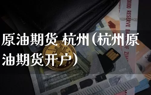 原油期货 杭州(杭州原油期货开户)_https://www.tuogunzhijia.com_恒指期货_第1张