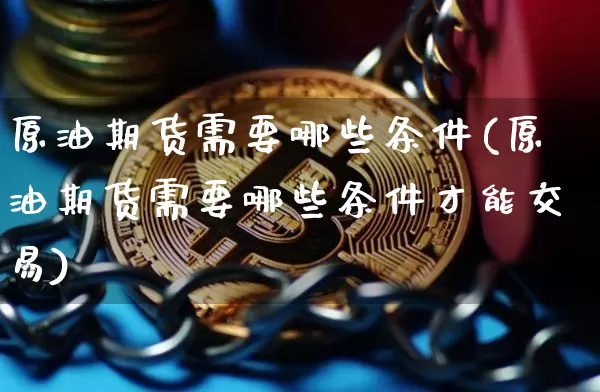原油期货需要哪些条件(原油期货需要哪些条件才能交易)_https://www.tuogunzhijia.com_道指期货_第1张