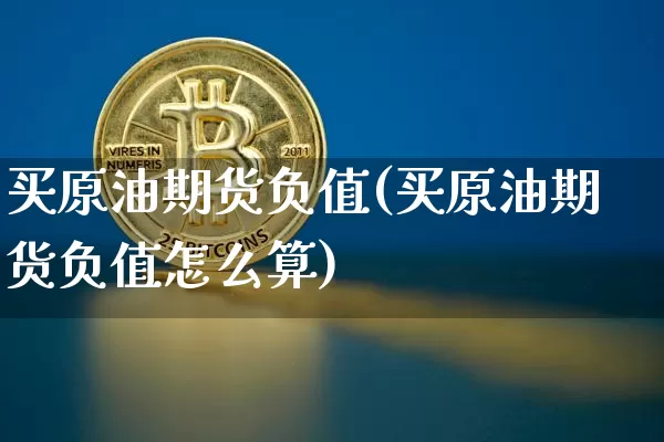 买原油期货负值(买原油期货负值怎么算)_https://www.tuogunzhijia.com_内盘期货_第1张