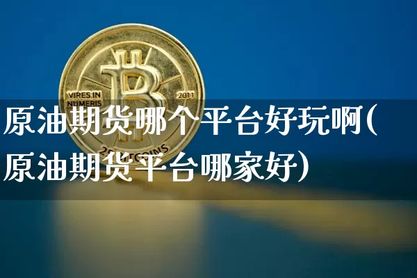 原油期货哪个平台好玩啊(原油期货平台哪家好)_https://www.tuogunzhijia.com_内盘期货_第1张