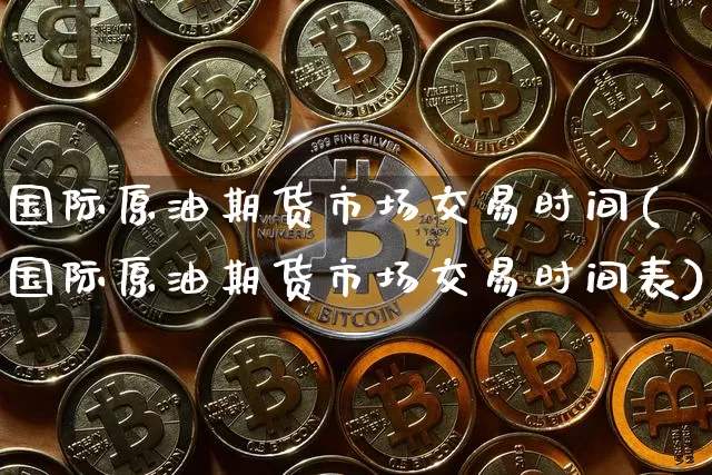 国际原油期货市场交易时间(国际原油期货市场交易时间表)_https://www.tuogunzhijia.com_内盘期货_第1张
