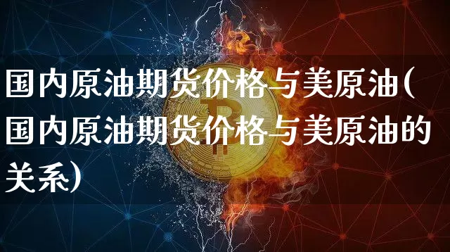 国内原油期货价格与美原油(国内原油期货价格与美原油的关系)_https://www.tuogunzhijia.com_国际期货_第1张