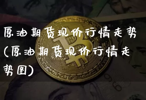 原油期货现价行情走势(原油期货现价行情走势图)_https://www.tuogunzhijia.com_道指期货_第1张
