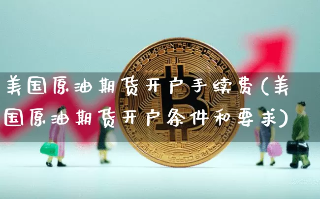 美国原油期货开户手续费(美国原油期货开户条件和要求)_https://www.tuogunzhijia.com_道指期货_第1张
