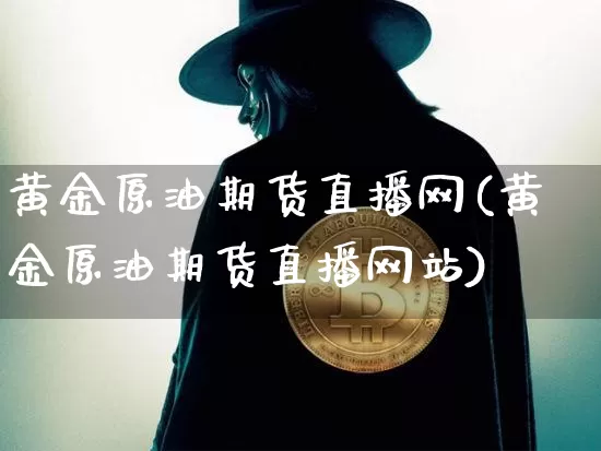 黄金原油期货直播网(黄金原油期货直播网站)_https://www.tuogunzhijia.com_内盘期货_第1张