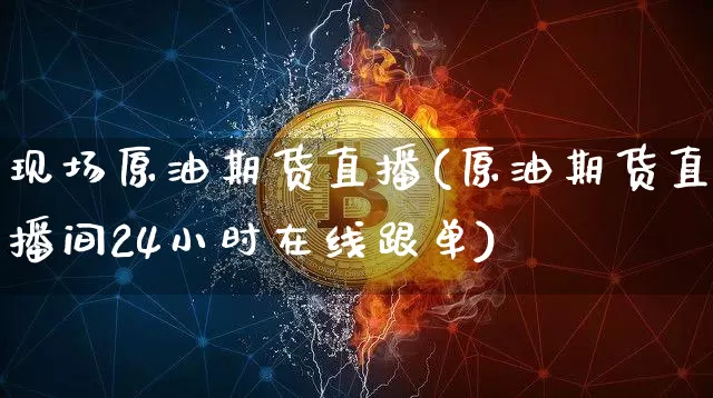 现场原油期货直播(原油期货直播间24小时在线跟单)_https://www.tuogunzhijia.com_道指期货_第1张