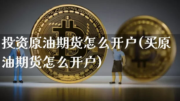 投资原油期货怎么开户(买原油期货怎么开户)_https://www.tuogunzhijia.com_黄金期货_第1张
