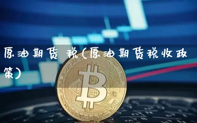 原油期货 税(原油期货税收政策)_https://www.tuogunzhijia.com_恒指期货_第1张