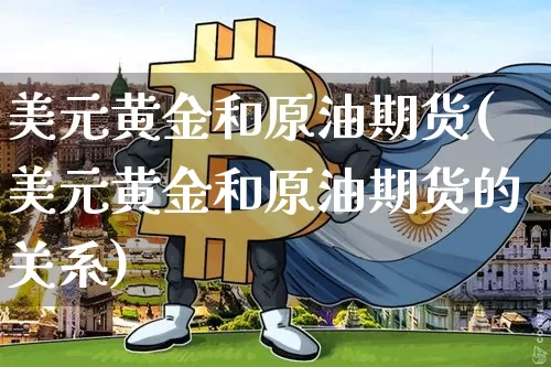 美元黄金和原油期货(美元黄金和原油期货的关系)_https://www.tuogunzhijia.com_恒指期货_第1张