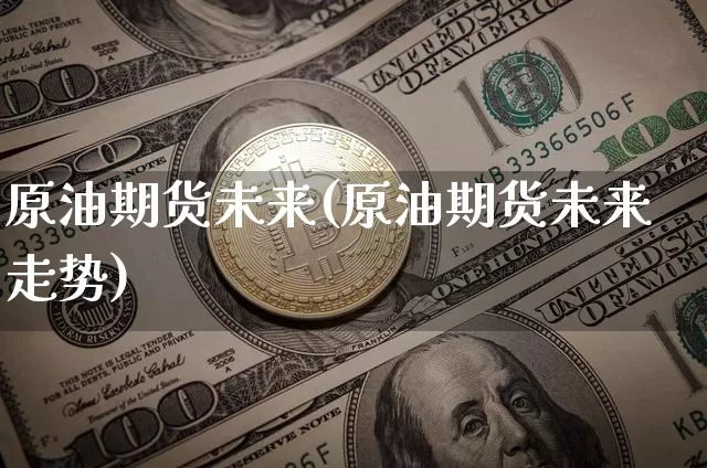 原油期货未来(原油期货未来走势)_https://www.tuogunzhijia.com_内盘期货_第1张