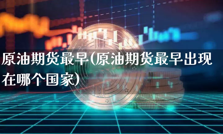 原油期货最早(原油期货最早出现在哪个国家)_https://www.tuogunzhijia.com_国际期货_第1张