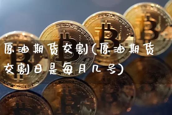 原油期货交割(原油期货交割日是每月几号)_https://www.tuogunzhijia.com_内盘期货_第1张