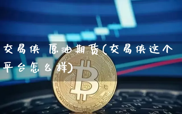 交易侠 原油期货(交易侠这个平台怎么样)_https://www.tuogunzhijia.com_恒指期货_第1张