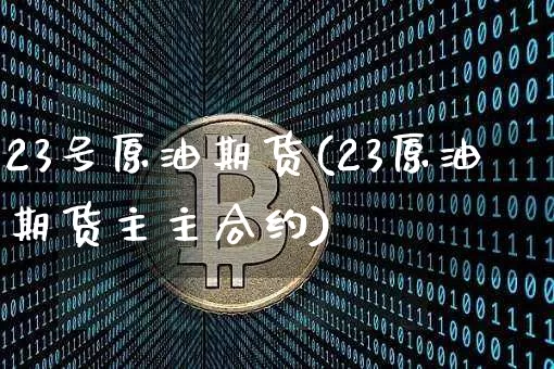 23号原油期货(23原油期货主主合约)_https://www.tuogunzhijia.com_恒指期货_第1张