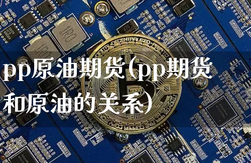 pp原油期货(pp期货和原油的关系)_https://www.tuogunzhijia.com_道指期货_第1张