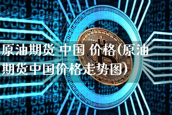 原油期货 中国 价格(原油期货中国价格走势图)_https://www.tuogunzhijia.com_道指期货_第1张