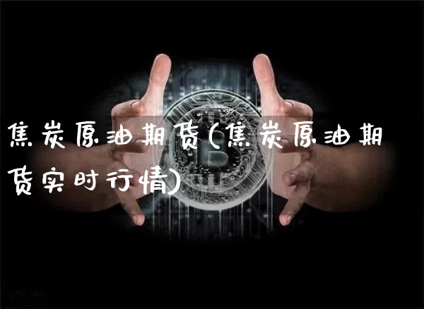 焦炭原油期货(焦炭原油期货实时行情)_https://www.tuogunzhijia.com_内盘期货_第1张