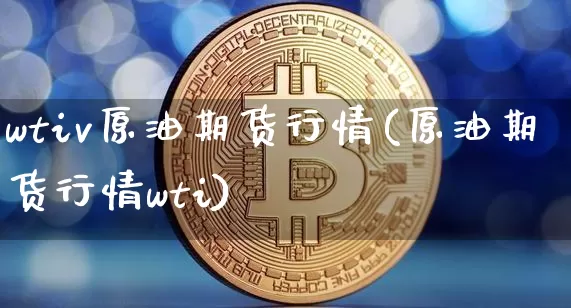 wtiv原油期货行情(原油期货行情wti)_https://www.tuogunzhijia.com_纳指期货_第1张